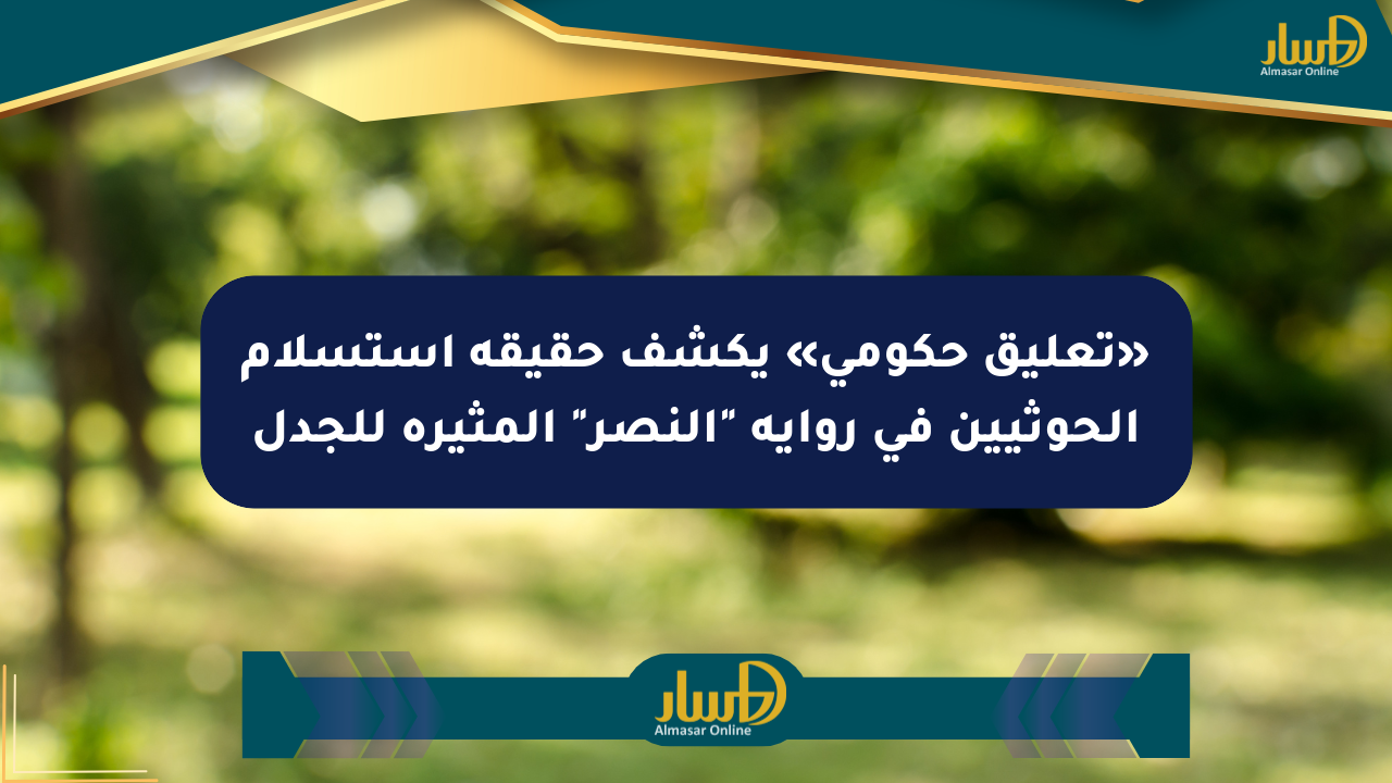 «تعليق حكومي» يكشف حقيقة استسلام الحوثيين في رواية “النصر” المثيرة للجدل